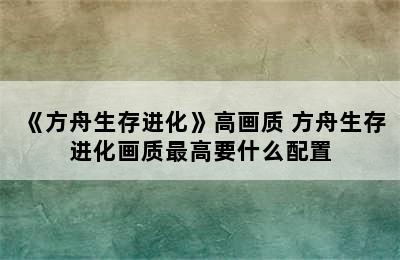 《方舟生存进化》高画质 方舟生存进化画质最高要什么配置